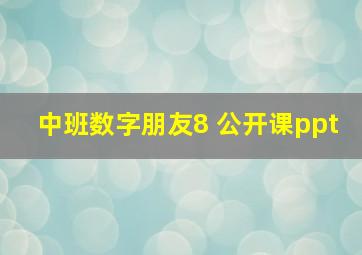 中班数字朋友8 公开课ppt